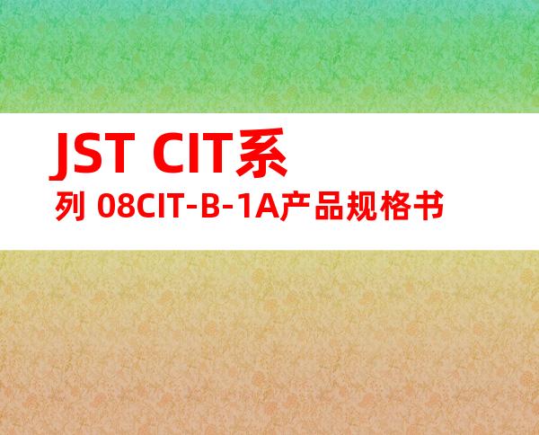 JST CIT系列 08CIT-B-1A产品规格书